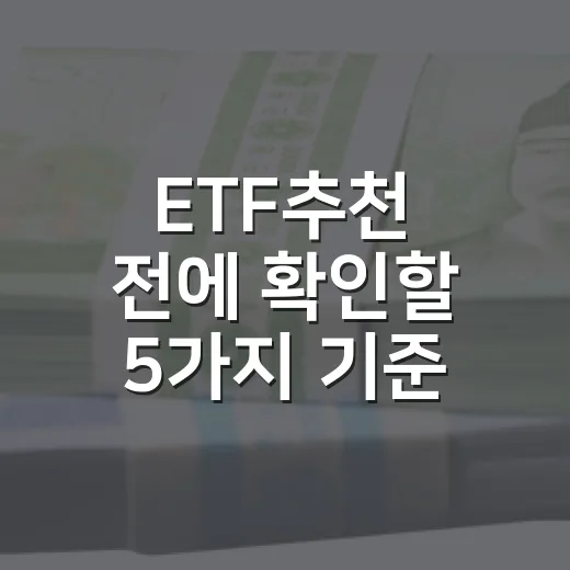 ETF추천 전에 확인할 5가지 기준, 수익률보다 먼저 볼 것들 - 요약