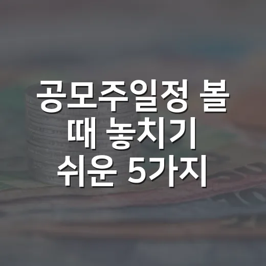 공모주일정 볼 때 놓치기 쉬운 5가지 체크포인트 - 요약