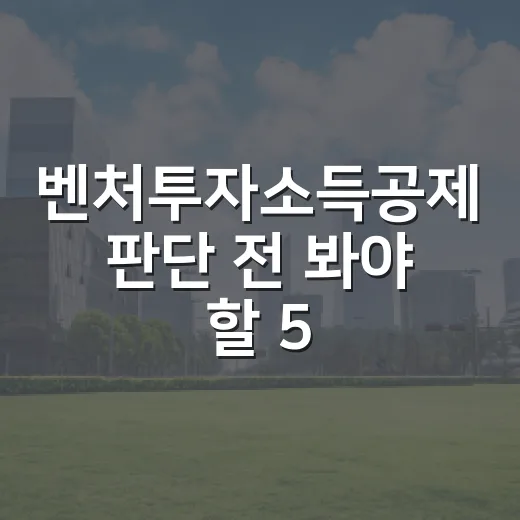 벤처투자소득공제 판단 전 봐야 할 5가지 숫자 - 요약