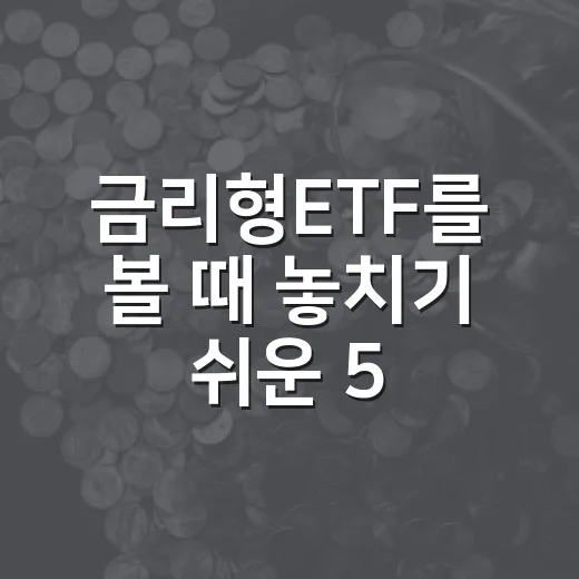 금리형ETF를 볼 때 놓치기 쉬운 5가지 판단 기준 - 요약