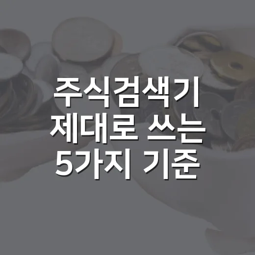 주식검색기 제대로 쓰는 5가지 기준: 조건식보다 먼저 봐야 할 것들 - 요약
