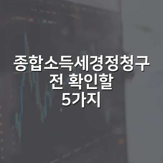 종합소득세경정청구 전 확인할 5가지 체크포인트 - 요약