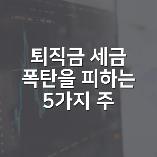 퇴직금 세금 폭탄을 피하는 5가지 주의 사례 - 요약