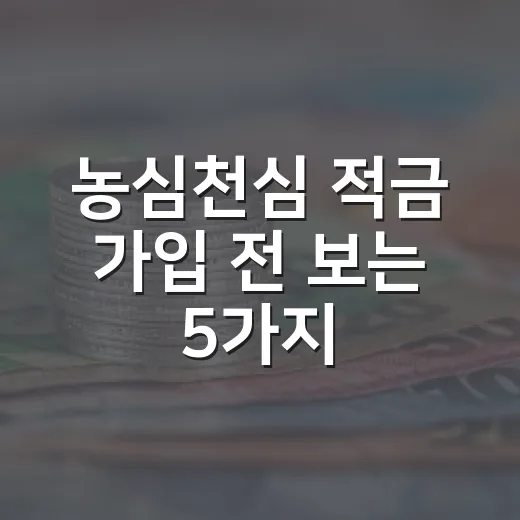 농심천심 적금 가입 전 보는 5가지 판단 기준 - 요약