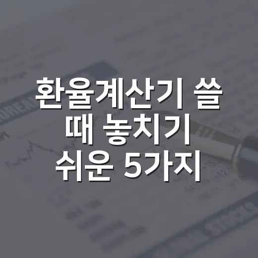 환율계산기 쓸 때 놓치기 쉬운 5가지 기준 - 요약