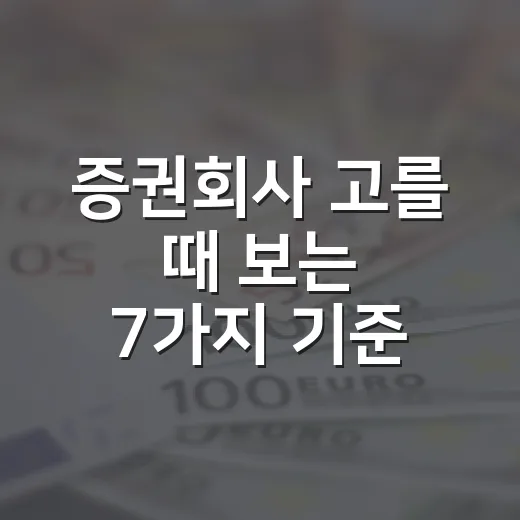 증권회사 고를 때 보는 7가지 기준, 수수료보다 먼저 봐야 할 것들 - 요약
