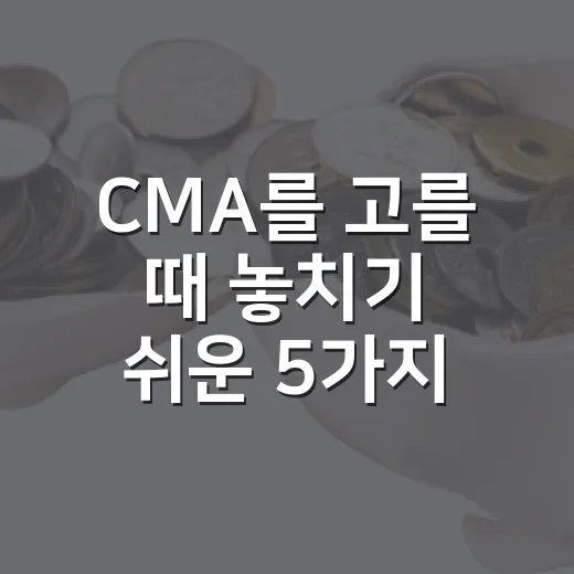 CMA를 고를 때 놓치기 쉬운 5가지 기준 - 요약