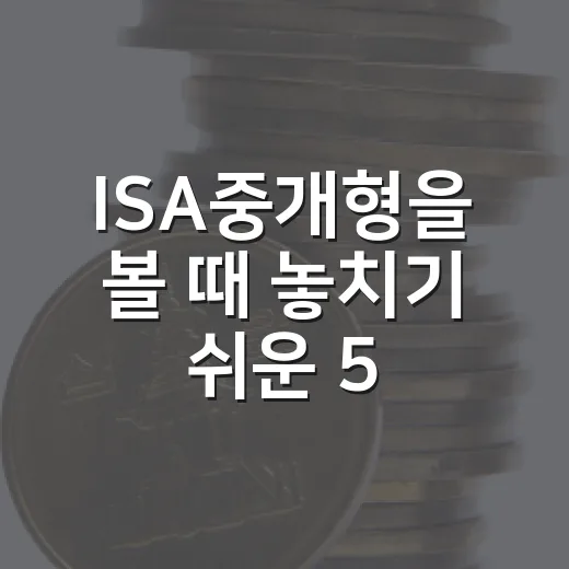 ISA중개형을 볼 때 놓치기 쉬운 5가지 판단 기준 - 요약