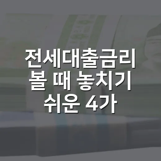 전세대출금리 볼 때 놓치기 쉬운 4가지 변수 - 요약