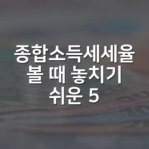 종합소득세세율 볼 때 놓치기 쉬운 5가지 기준 - 요약