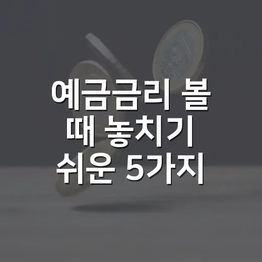 예금금리 볼 때 놓치기 쉬운 5가지 체크포인트 - 요약