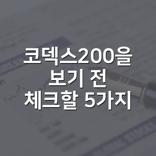 코덱스200을 보기 전 체크할 5가지 투자 포인트 - 요약
