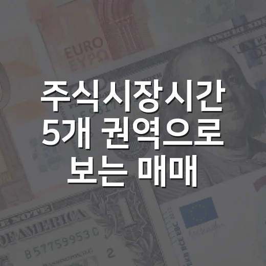 주식시장시간 5개 권역으로 보는 매매 타이밍과 시장 흐름 - 요약