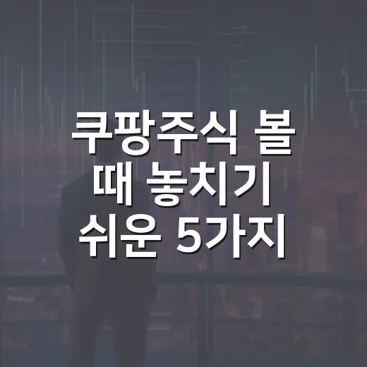 쿠팡주식 볼 때 놓치기 쉬운 5가지 숫자와 시나리오 - 요약