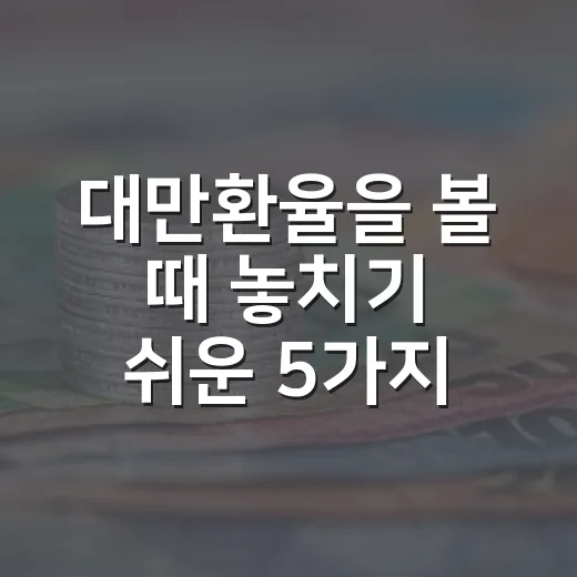 대만환율을 볼 때 놓치기 쉬운 5가지 변수 - 요약