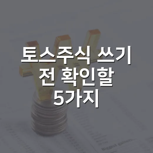 토스주식 쓰기 전 확인할 5가지: 편한 앱일수록 더 봐야 할 비용과 리스크 - 요약