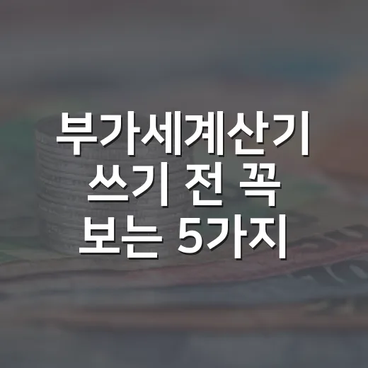 부가세계산기 쓰기 전 꼭 보는 5가지 계산 포인트 - 요약