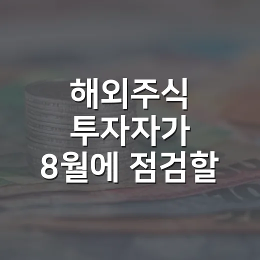 해외주식 투자자가 8월에 점검할 5가지 변수 - 요약