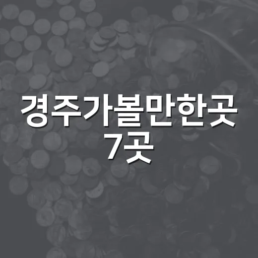 경주가볼만한곳 7곳, 처음 가도 실패 확률 낮은 동선 - 요약