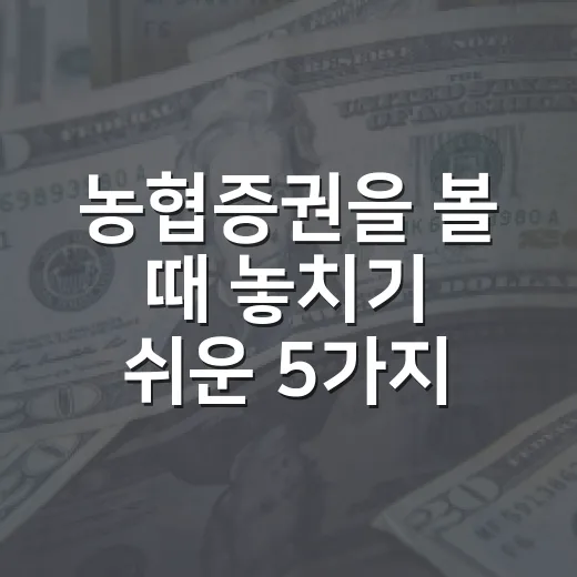 농협증권을 볼 때 놓치기 쉬운 5가지 판단 포인트 - 요약