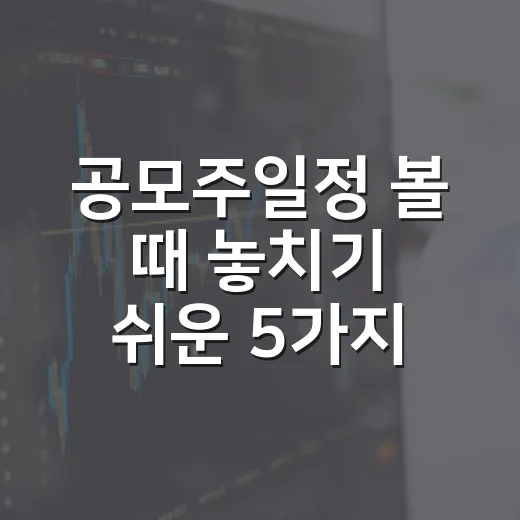 공모주일정 볼 때 놓치기 쉬운 5가지 체크포인트 - 요약