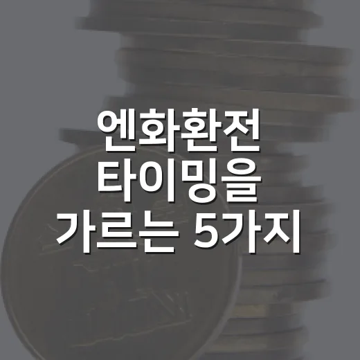 엔화환전 타이밍을 가르는 5가지 체크포인트 - 요약