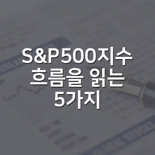 S&P500지수 흐름을 읽는 5가지 체크포인트 - 요약