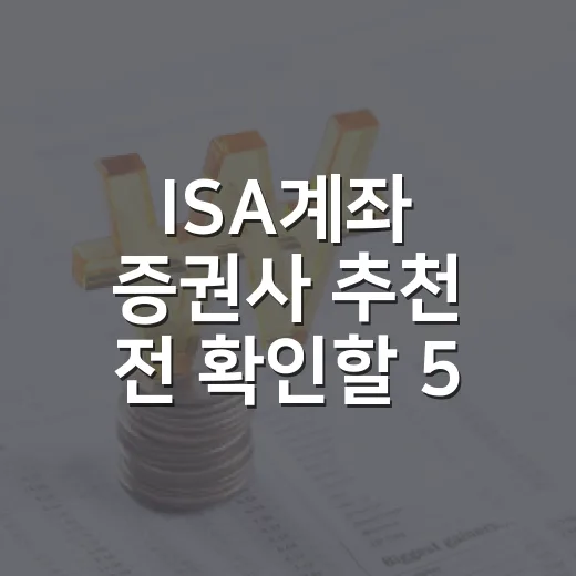 ISA계좌 증권사 추천 전 확인할 5가지 기준 - 요약