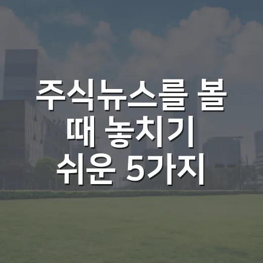 주식뉴스를 볼 때 놓치기 쉬운 5가지 시장 신호 - 요약