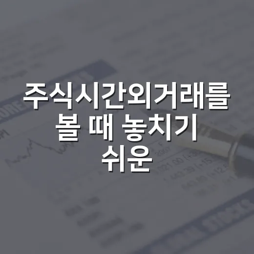 주식시간외거래를 볼 때 놓치기 쉬운 5가지 포인트 - 요약