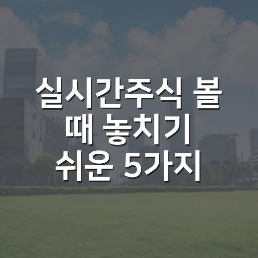 실시간주식 볼 때 놓치기 쉬운 5가지 흐름 - 요약