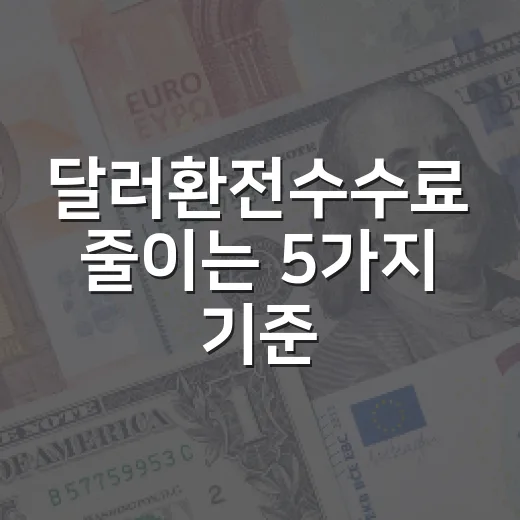 달러환전수수료 줄이는 5가지 기준: 환율보다 먼저 봐야 할 것들 - 요약