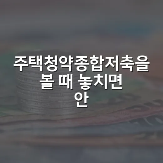주택청약종합저축을 볼 때 놓치면 안 되는 5가지 기준 - 요약