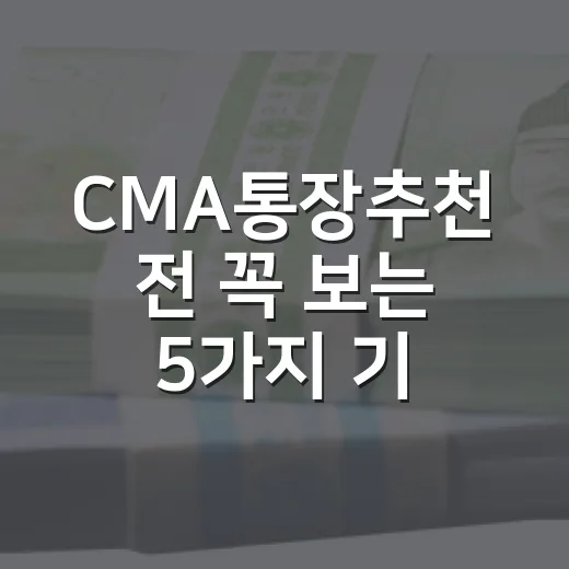 CMA통장추천 전 꼭 보는 5가지 기준, 금리보다 중요한 조건들 - 요약