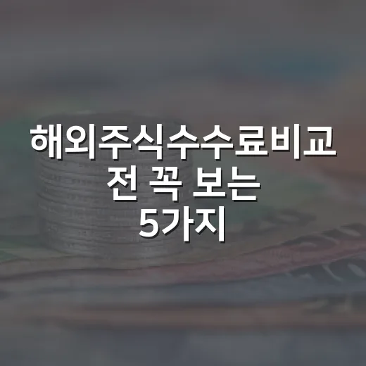 해외주식수수료비교 전 꼭 보는 5가지 비용 포인트 - 요약