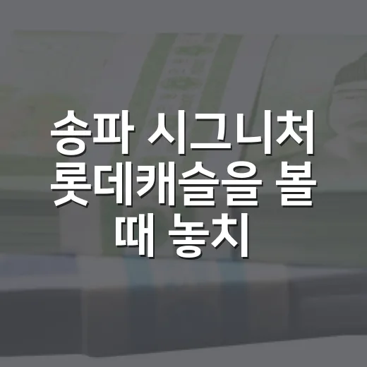 송파 시그니처 롯데캐슬을 볼 때 놓치면 안 되는 5가지 변수 - 요약