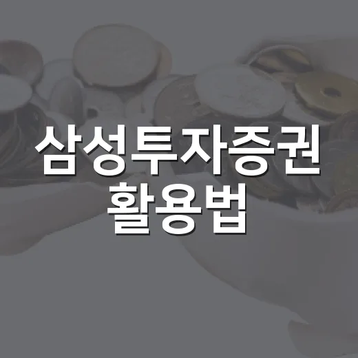 삼성투자증권 활용법: 투자자라면 꼭 알아야 할 4가지 팁 - 요약