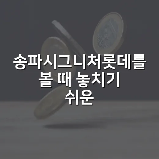 송파시그니처롯데를 볼 때 놓치기 쉬운 5가지 가격 변수 - 요약