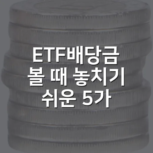 ETF배당금 볼 때 놓치기 쉬운 5가지 체크포인트 - 요약