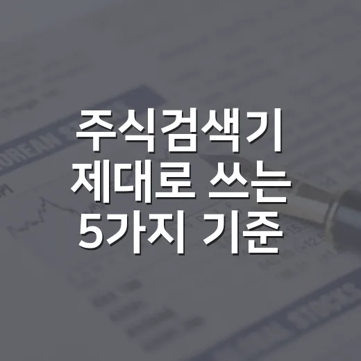 주식검색기 제대로 쓰는 5가지 기준: 조건식보다 중요한 시장 맥락 - 요약