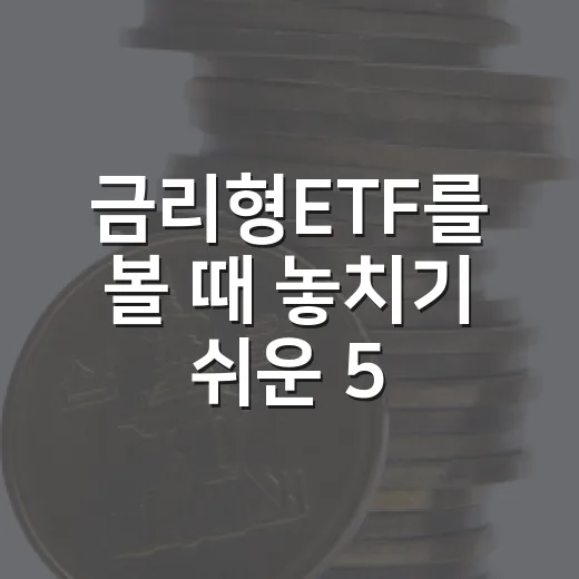 금리형ETF를 볼 때 놓치기 쉬운 5가지 기준 - 요약