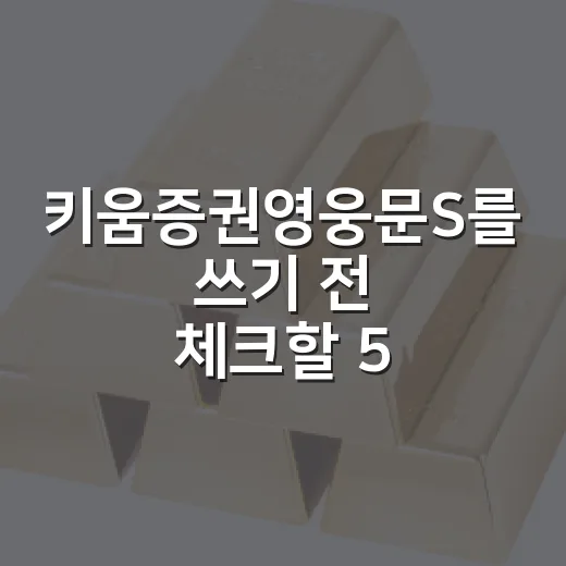 키움증권영웅문S를 쓰기 전 체크할 5가지 기준 - 요약