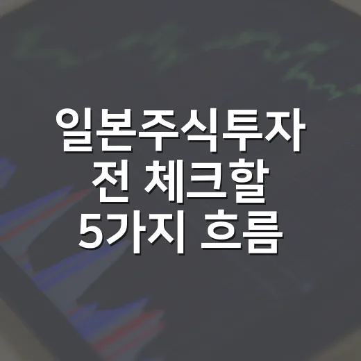 일본주식투자 전 체크할 5가지 흐름 - 요약