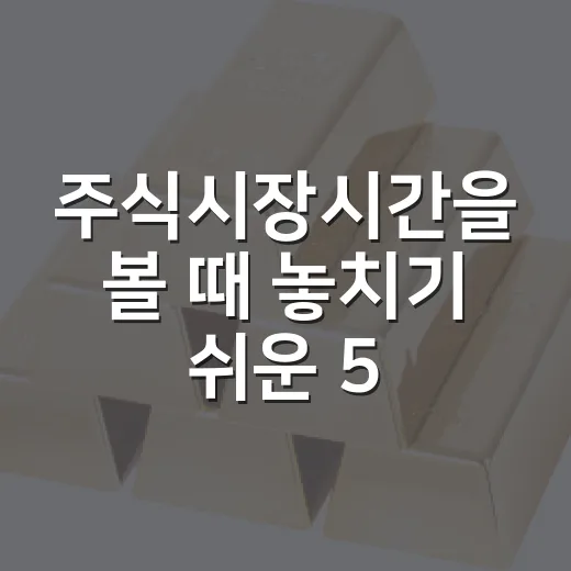 주식시장시간을 볼 때 놓치기 쉬운 5가지 포인트 - 요약