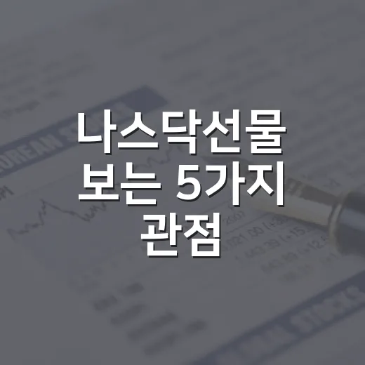 나스닥선물 보는 5가지 관점: 밤사이 미국장 흐름을 읽는 법 - 요약