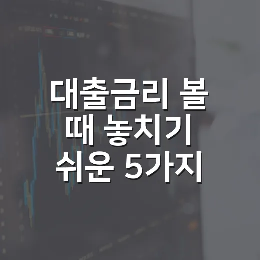 대출금리 볼 때 놓치기 쉬운 5가지 숫자 - 요약