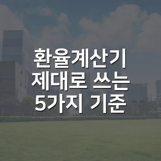 환율계산기 제대로 쓰는 5가지 기준, 달러값만 보면 놓치는 것들 - 요약