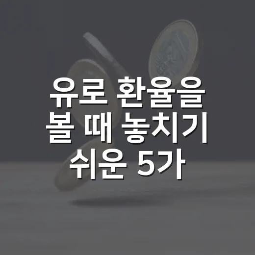 유로 환율을 볼 때 놓치기 쉬운 5가지 변수 - 요약