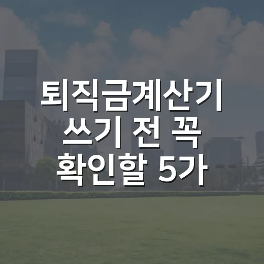 퇴직금계산기 쓰기 전 꼭 확인할 5가지 숫자 - 요약