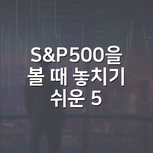 S&P500을 볼 때 놓치기 쉬운 5가지 신호 - 요약